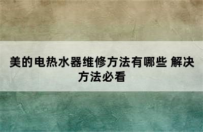 美的电热水器维修方法有哪些 解决方法必看